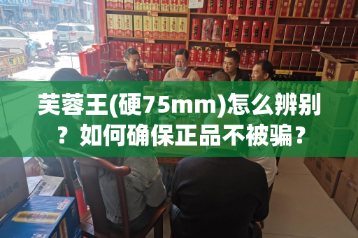 芙蓉王(硬75mm)怎么辨别？如何确保正品不被骗？